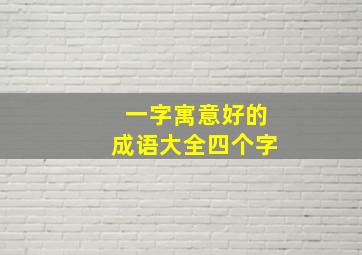 一字寓意好的成语大全四个字