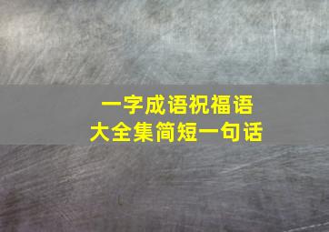 一字成语祝福语大全集简短一句话