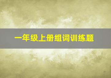 一年级上册组词训练题