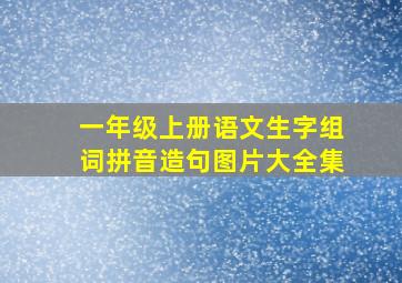 一年级上册语文生字组词拼音造句图片大全集