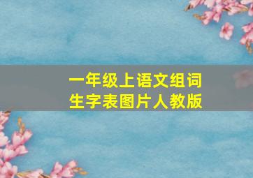 一年级上语文组词生字表图片人教版