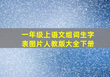 一年级上语文组词生字表图片人教版大全下册