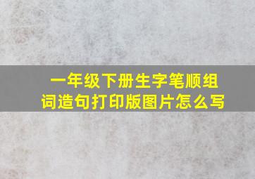 一年级下册生字笔顺组词造句打印版图片怎么写