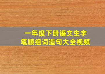 一年级下册语文生字笔顺组词造句大全视频