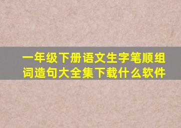 一年级下册语文生字笔顺组词造句大全集下载什么软件