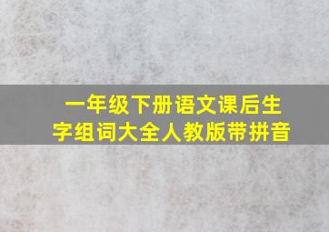 一年级下册语文课后生字组词大全人教版带拼音