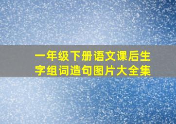 一年级下册语文课后生字组词造句图片大全集