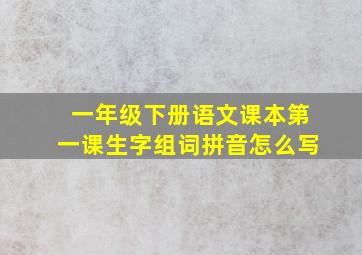 一年级下册语文课本第一课生字组词拼音怎么写