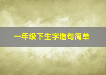 一年级下生字造句简单