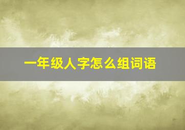 一年级人字怎么组词语