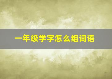 一年级学字怎么组词语