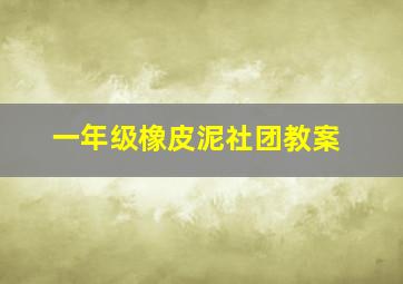 一年级橡皮泥社团教案