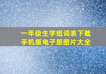 一年级生字组词表下载手机版电子版图片大全