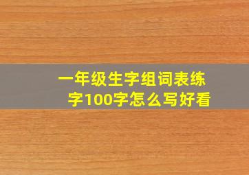 一年级生字组词表练字100字怎么写好看