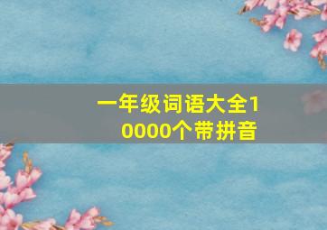 一年级词语大全10000个带拼音