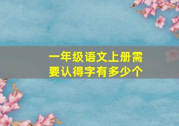 一年级语文上册需要认得字有多少个