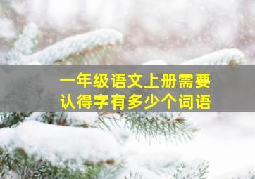 一年级语文上册需要认得字有多少个词语