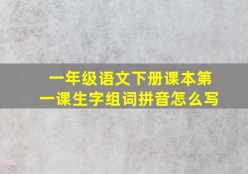 一年级语文下册课本第一课生字组词拼音怎么写