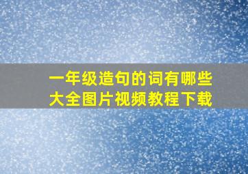 一年级造句的词有哪些大全图片视频教程下载