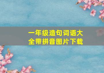 一年级造句词语大全带拼音图片下载