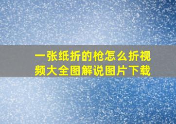 一张纸折的枪怎么折视频大全图解说图片下载