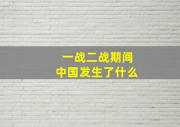 一战二战期间中国发生了什么