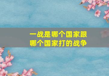 一战是哪个国家跟哪个国家打的战争