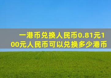 一港币兑换人民币0.81元100元人民币可以兑换多少港币