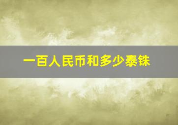 一百人民币和多少泰铢