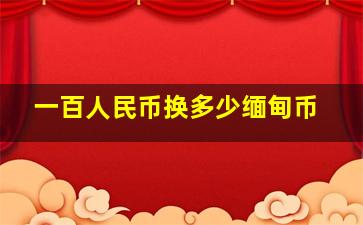 一百人民币换多少缅甸币