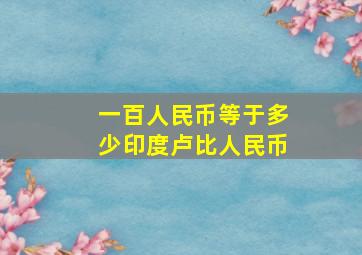 一百人民币等于多少印度卢比人民币