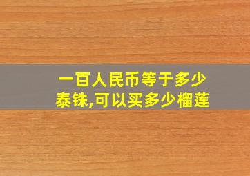 一百人民币等于多少泰铢,可以买多少榴莲