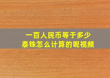 一百人民币等于多少泰铢怎么计算的呢视频