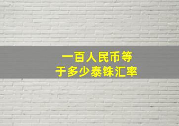 一百人民币等于多少泰铢汇率