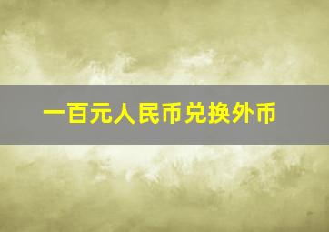 一百元人民币兑换外币