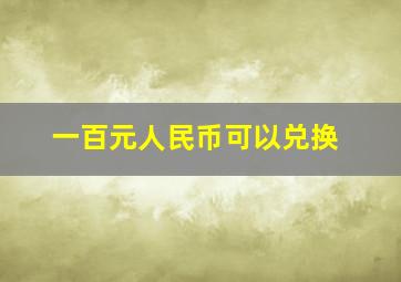 一百元人民币可以兑换