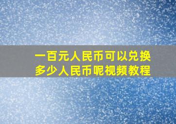 一百元人民币可以兑换多少人民币呢视频教程