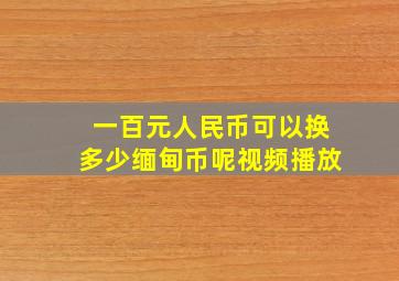 一百元人民币可以换多少缅甸币呢视频播放