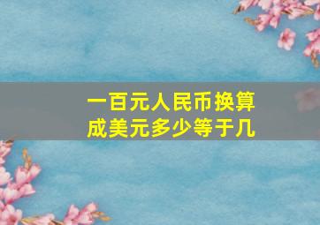 一百元人民币换算成美元多少等于几