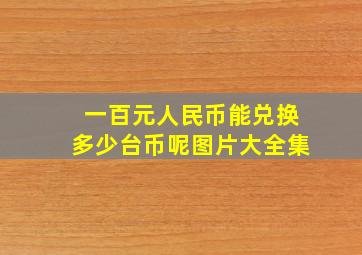 一百元人民币能兑换多少台币呢图片大全集