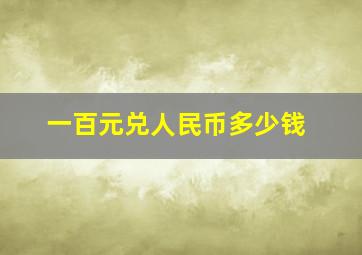 一百元兑人民币多少钱