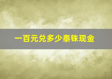 一百元兑多少泰铢现金