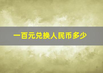 一百元兑换人民币多少