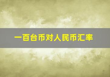 一百台币对人民币汇率