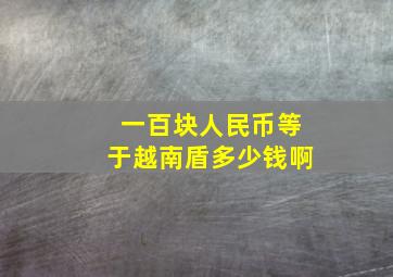 一百块人民币等于越南盾多少钱啊