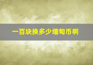 一百块换多少缅甸币啊