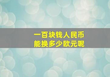 一百块钱人民币能换多少欧元呢