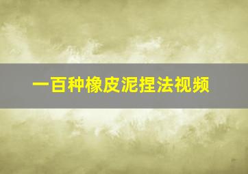 一百种橡皮泥捏法视频