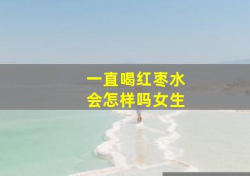 一直喝红枣水会怎样吗女生