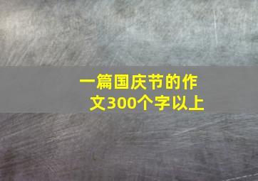 一篇国庆节的作文300个字以上